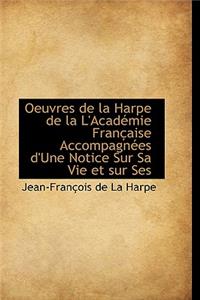 Oeuvres de La Harpe de La L'Acad Mie Fran Aise Accompagn Es D'Une Notice Sur Sa Vie Et Sur Ses