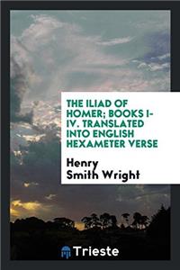 The Iliad of Homer; Books I-IV. Translated Into English Hexameter Verse
