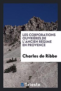 Les Corporations Ouvrieres de L'Ancien Regime En Provence