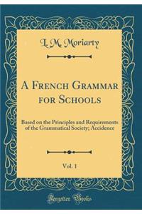 A French Grammar for Schools, Vol. 1: Based on the Principles and Requirements of the Grammatical Society; Accidence (Classic Reprint)