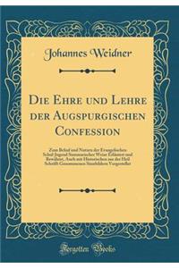 Die Ehre Und Lehre Der Augspurgischen Confession: Zum Behuf Und Nutzen Der Evangelischen Schul-Jugend Summarischer Weise Erlutert Und Bewhret, Auch Mit Historischen Aus Der Heil Schrifft Genommenen Sinnbildern Vorgestellet (Classic Reprint)