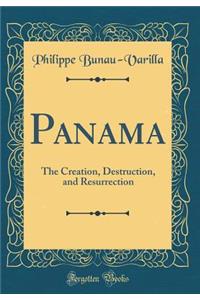 Panama: The Creation, Destruction, and Resurrection (Classic Reprint)