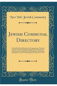 Jewish Communal Directory: A Classified Guide Book to the Congregations, Fraternal Orders, Lodges, Mutual Benefit Societies, Educational Organizations, Charitable and Philanthropic Institutions and Agencies in the Five Boroughs of Greater New York