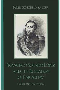 Francisco Solano López and the Ruination of Paraguay