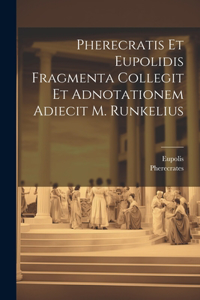 Pherecratis Et Eupolidis Fragmenta Collegit Et Adnotationem Adiecit M. Runkelius