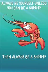 Always Be Yourself Unless You Can Be A Shrimp Then Always Be A Shrimp