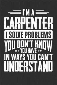 I'm A Carpenter I Solve Problems You Don't Know You Have In Ways You Can't Understand
