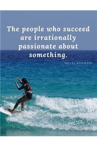 The people who succeed are irrationally passionate about something.