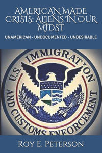 American Made Crisis: Aliens in Our Midst: Unamerican - Undocumented - Undesirable