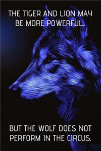 The Tiger And Lion May Be More Powerful...But The Wolf Does Not Perform In The Circus.