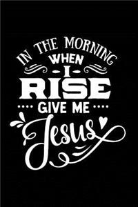 In the Morning When I Rise and Give Me Jesus