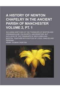 A History of Newton Chapelry in the Ancient Parish of Manchester Volume 2, PT. 1; Including Sketches of the Townships of Newton and Kirkmanshulme, Fai