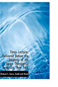Three Lectures Delivered Before the Students of the Union Theological Seminary, New York
