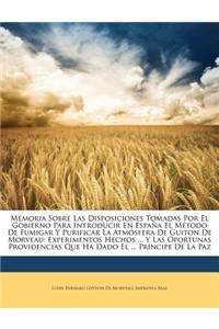 Memoria Sobre Las Disposiciones Tomadas Por El Gobierno Para Introducir En España El Método De Fumigar Y Purificar La Atmósfera De Guiton De Morveau: Experimentos Hechos ... Y Las Oportunas Providencias Que Ha Dado El ... Príncipe De La Paz