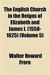 The English Church in the Reigns of Elizabeth and James I. (1558-1625) Volume 5
