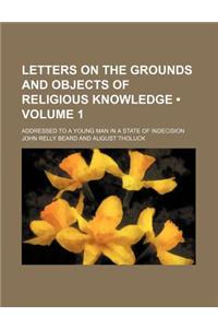 Letters on the Grounds and Objects of Religious Knowledge (Volume 1); Addressed to a Young Man in a State of Indecision