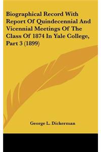 Biographical Record with Report of Quindecennial and Vicennial Meetings of the Class of 1874 in Yale College, Part 3 (1899)