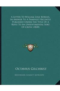 A Letter To William Lisle Bowles, In Answer To A Pamphlet Recently Published Under The Title Of A Reply To An Unsentimental Sort Of Critic (1820)