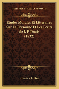 Etudes Morales Et Litteraires Sur La Personne Et Les Ecrits de J. F. Ducis (1832)
