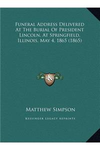Funeral Address Delivered At The Burial Of President Lincoln, At Springfield, Illinois, May 4, 1865 (1865)