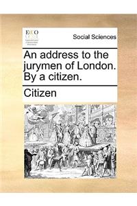 An Address to the Jurymen of London. by a Citizen.