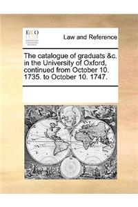 The Catalogue of Graduats &c. in the University of Oxford, Continued from October 10. 1735. to October 10. 1747.