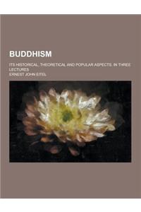 Buddhism; Its Historical, Theoretical and Popular Aspects. in Three Lectures