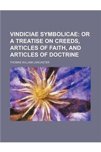 Vindiciae Symbolicae; Or a Treatise on Creeds, Articles of Faith, and Articles of Doctrine