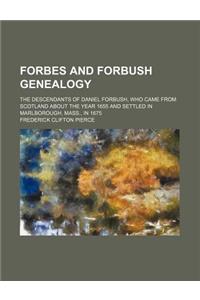 Forbes and Forbush Genealogy; The Descendants of Daniel Forbush, Who Came from Scotland about the Year 1655 and Settled in Marlborough, Mass., in 1675