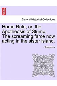 Home Rule; Or, the Apotheosis of Stump. the Screaming Farce Now Acting in the Sister Island.