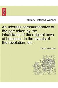 An Address Commemorative of the Part Taken by the Inhabitants of the Original Town of Leicester, in the Events of the Revolution, Etc.