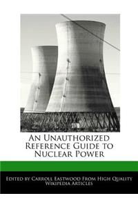 An Unauthorized Reference Guide to Nuclear Power