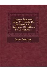 Lecons Donnees Dans Une Ecole Du Dimanche Sur Quelques Chapitres de La Genese...