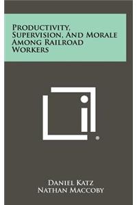 Productivity, Supervision, And Morale Among Railroad Workers