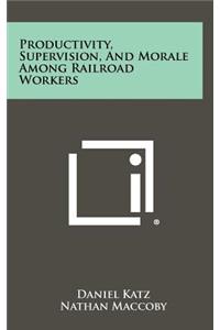Productivity, Supervision, And Morale Among Railroad Workers