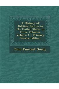 History of Political Parties in the United States in Three Volumes, Volume 1