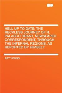 Hell Up to Date: The Reckless Journey of R. Palasco Drant, Newspaper Correspondent, Through the Infernal Regions, as Reported by Himself