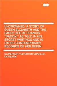 Uncrowned, a Story of Queen Elizabeth and the Early Life of Francis 