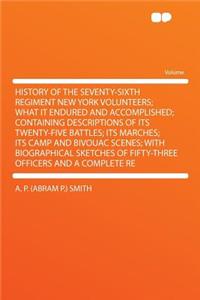 History of the Seventy-Sixth Regiment New York Volunteers; What It Endured and Accomplished; Containing Descriptions of Its Twenty-Five Battles; Its Marches; Its Camp and Bivouac Scenes; With Biographical Sketches of Fifty-Three Officers and a Comp