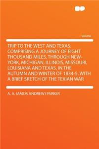 Trip to the West and Texas. Comprising a Journey of Eight Thousand Miles, Through New-York, Michigan, Illinois, Missouri, Louisiana and Texas, in the Autumn and Winter of 1834-5. with a Brief Sketch of the Texian War