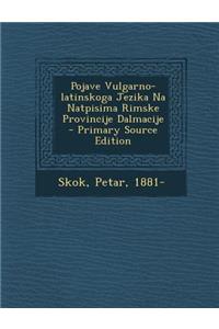 Pojave Vulgarno-Latinskoga Jezika Na Natpisima Rimske Provincije Dalmacije - Primary Source Edition