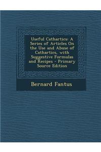 Useful Cathartics: A Series of Articles on the Use and Abuse of Cathartics, with Suggestive Formulas and Recipes - Primary Source Edition