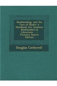 Bookbinding, and the Care of Books: A Handbook for Amateur Bookbinders & Librarians ...