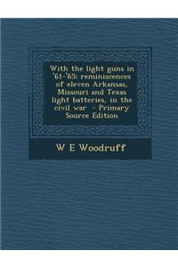 With the Light Guns in '61-'65; Reminiscences of Eleven Arkansas, Missouri and Texas Light Batteries, in the Civil War - Primary Source Edition