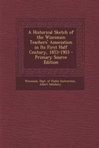A Historical Sketch of the Wisconsin Teachers' Association in Its First Half Century, 1853-1903