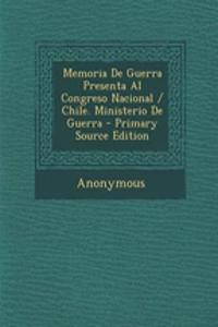Memoria de Guerra Presenta Al Congreso Nacional / Chile. Ministerio de Guerra