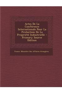 Actes de La Conference Internationale Pour La Protection de La Propriete Industrielle - Primary Source Edition