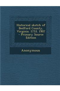 Historical Sketch of Bedford County, Virginia. 1753. 1907 - Primary Source Edition