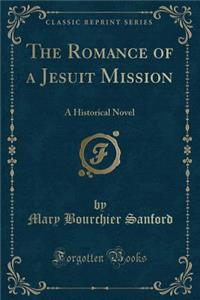 The Romance of a Jesuit Mission: A Historical Novel (Classic Reprint)