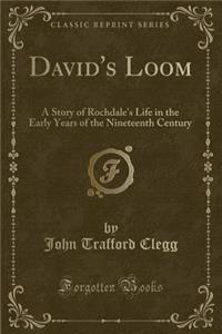 David's Loom: A Story of Rochdale's Life in the Early Years of the Nineteenth Century (Classic Reprint)